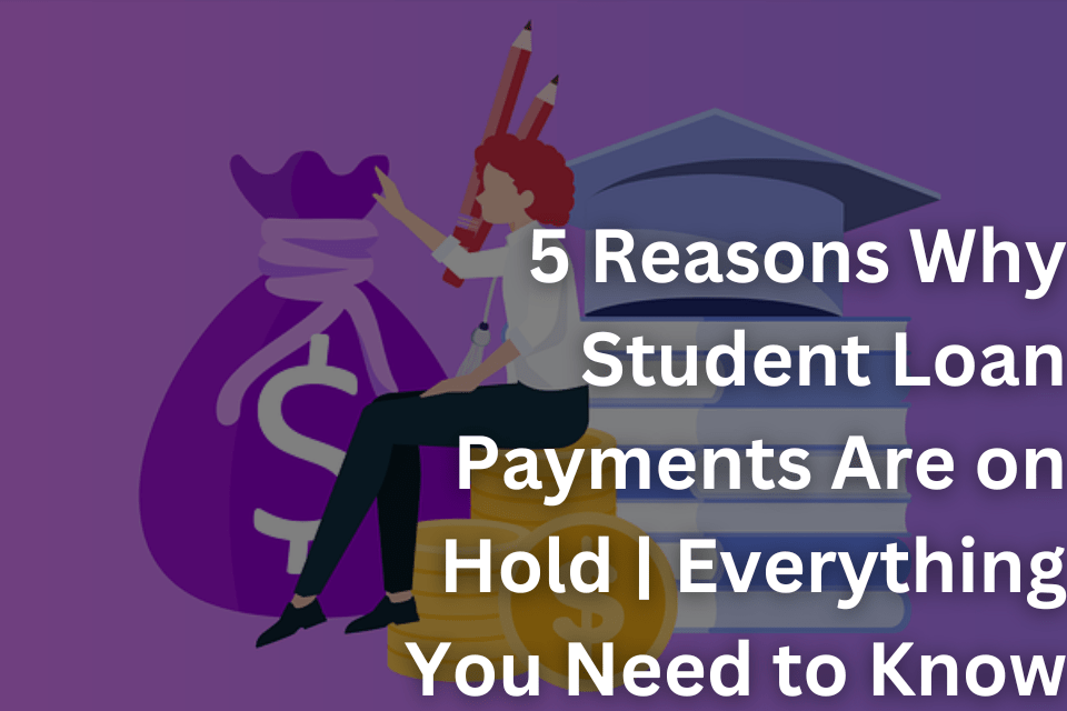 5 Reasons Why Student Loan Payments Are on Hold Everything You Need to Know