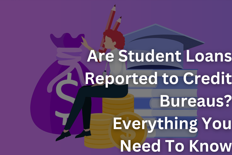 Are Student Loans Reported to Credit Bureaus Everything You Need To Know