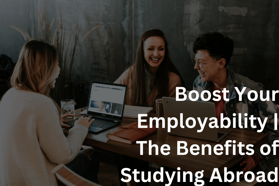 Boost Your Employability The Benefits of Studying Abroad