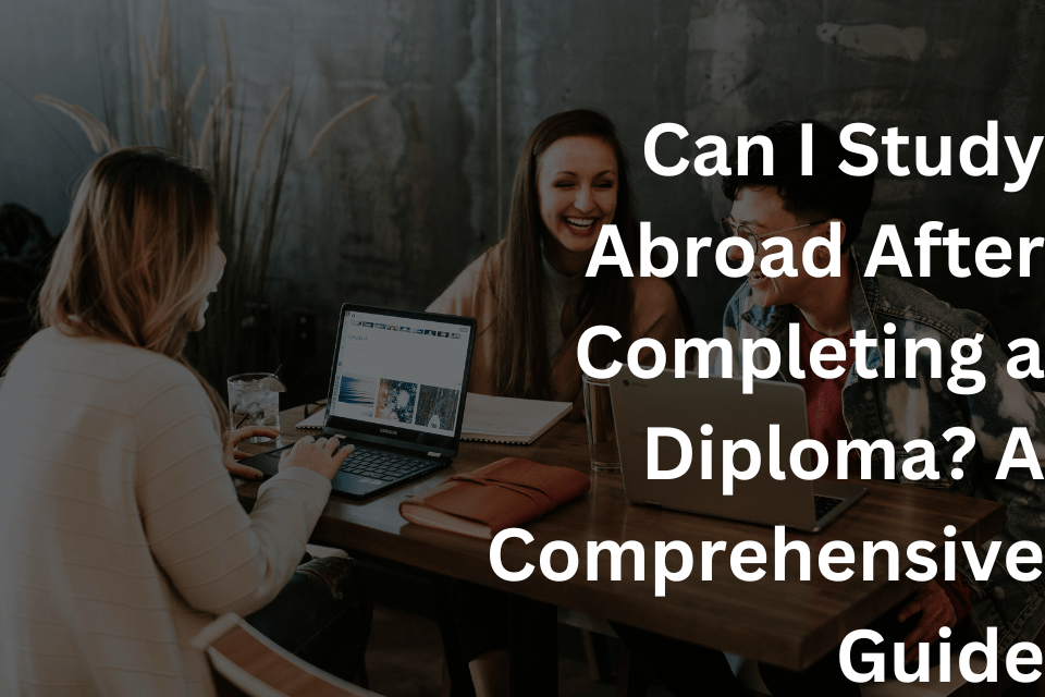 Can I Study Abroad After Completing a Diploma A Comprehensive Guide