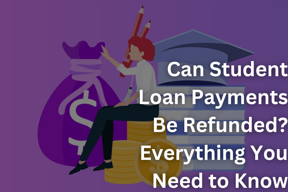 Can Student Loan Payments Be Refunded Everything You Need to Know