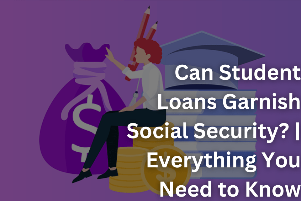 Can Student Loans Garnish Social Security Everything You Need to Know