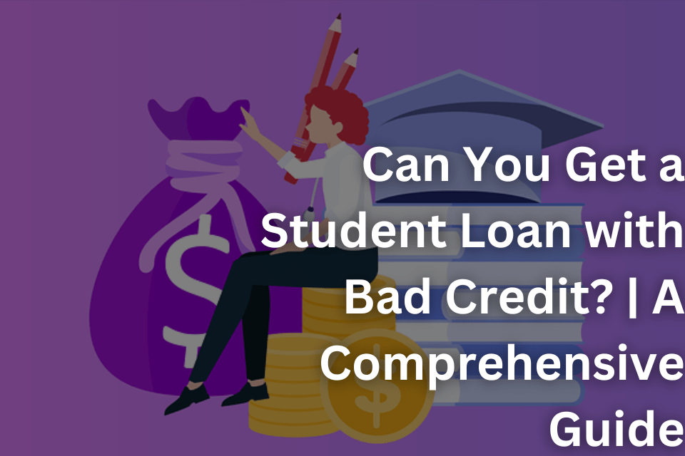 Can You Get a Student Loan with Bad Credit A Comprehensive Guide