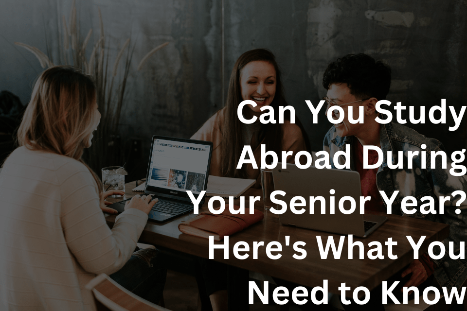 Can You Study Abroad During Your Senior Year Here's What You Need to Know