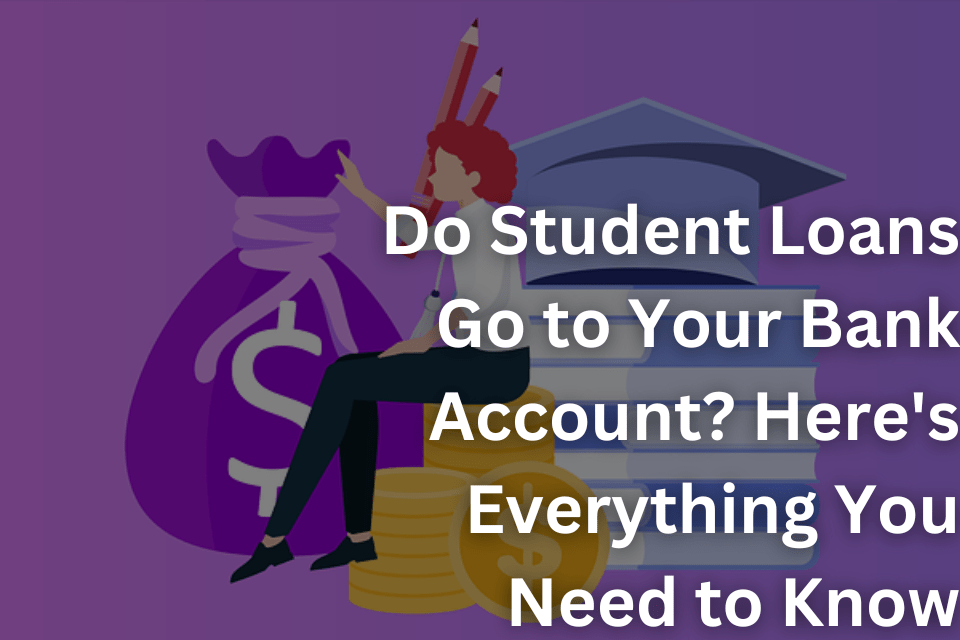 Do Student Loans Go to Your Bank Account Here's Everything You Need to Know