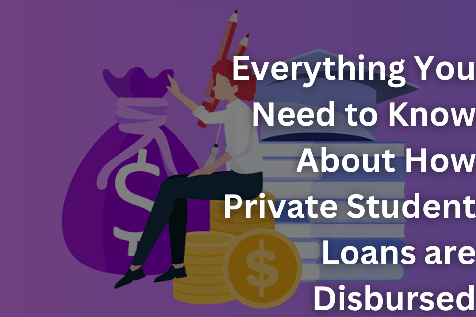 Everything You Need to Know About How Private Student Loans are Disbursed