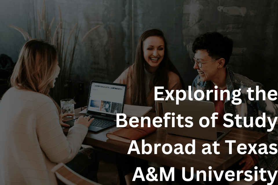 Exploring the Benefits of Study Abroad at Texas A&M University