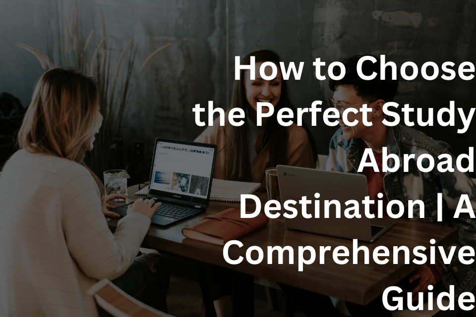 How to Choose the Perfect Study Abroad Destination A Comprehensive Guide
