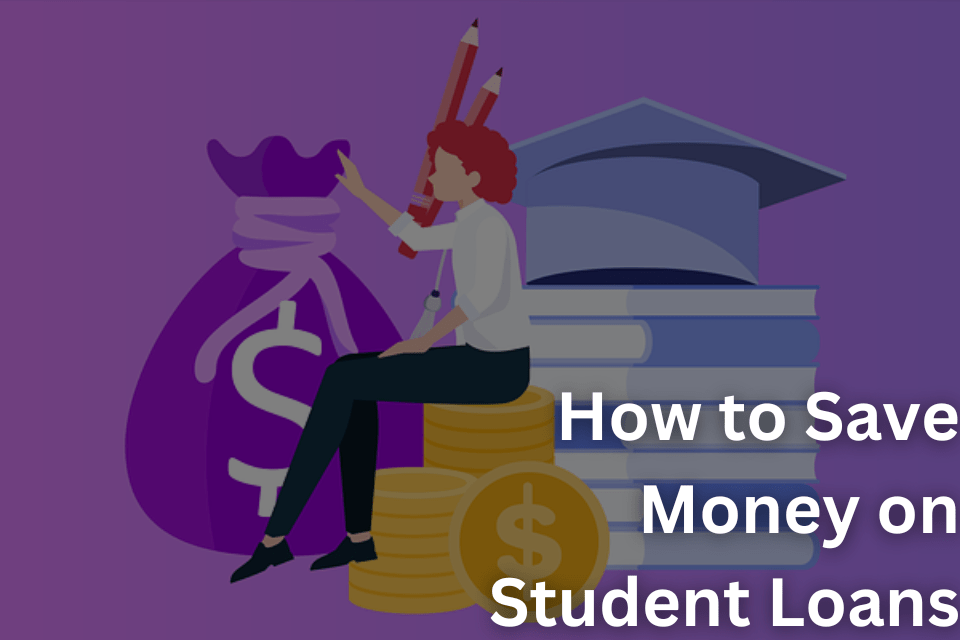 How to Save Money on Student Loans