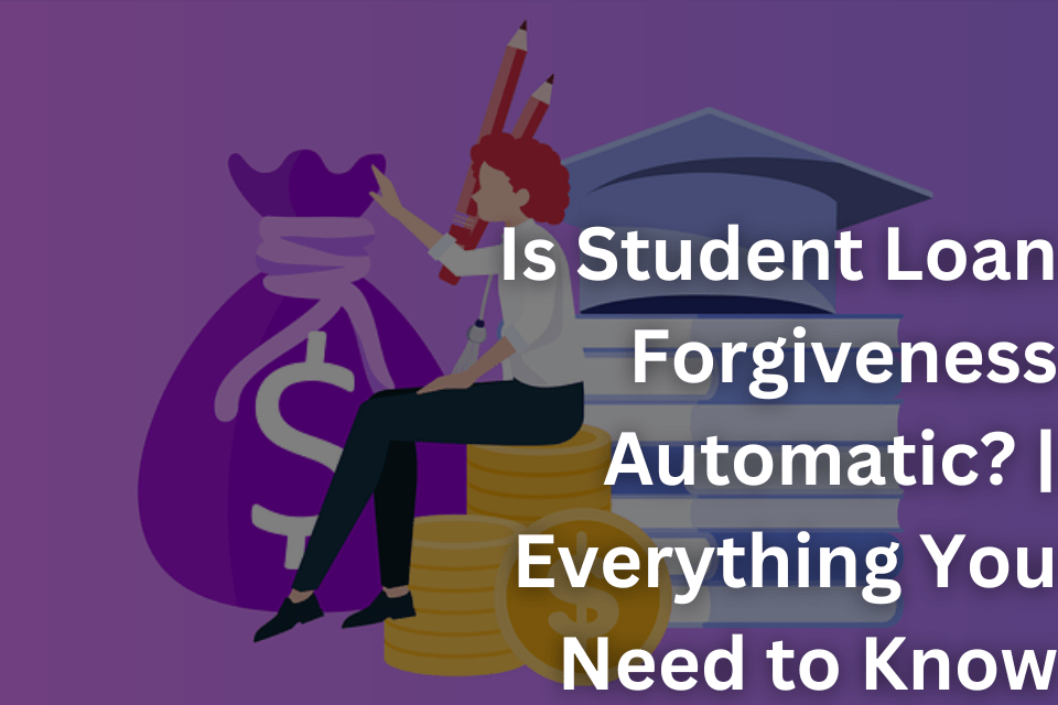 Is Student Loan Forgiveness Automatic Everything You Need to Know