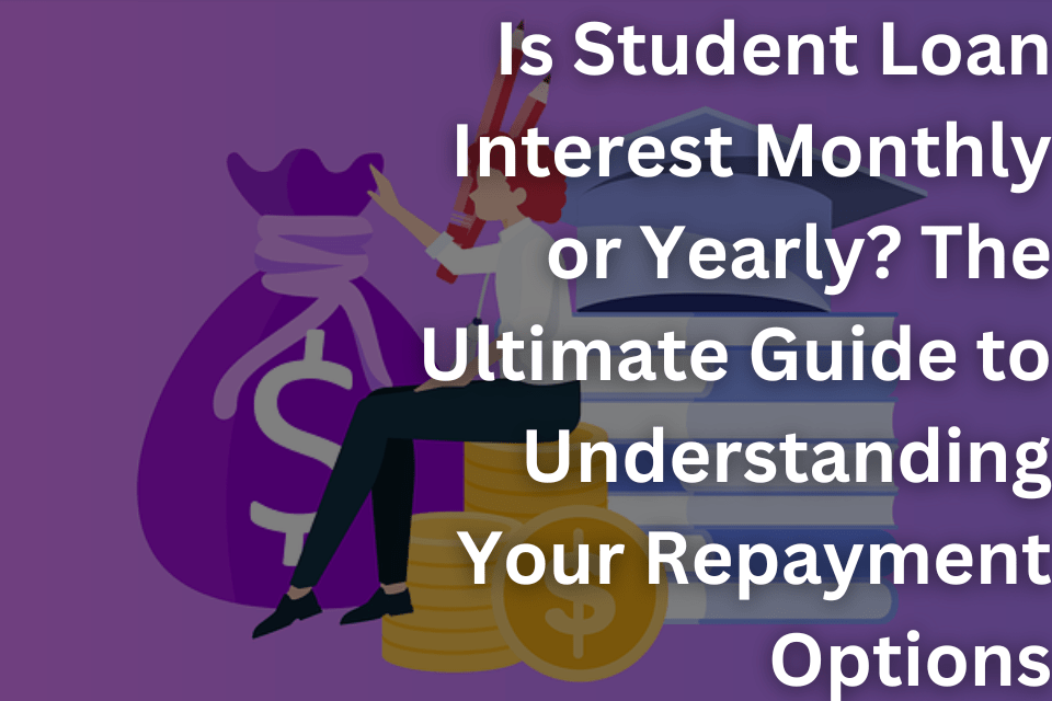 Is Student Loan Interest Monthly or Yearly The Ultimate Guide to Understanding Your Repayment Options