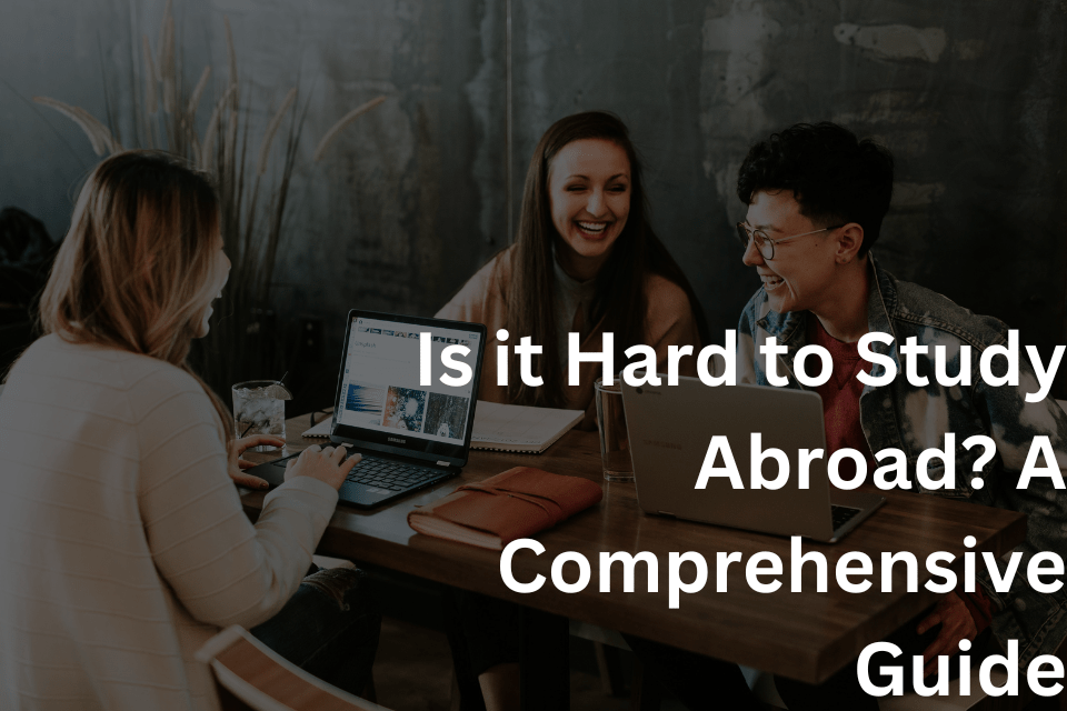 Is it Hard to Study Abroad A Comprehensive Guide