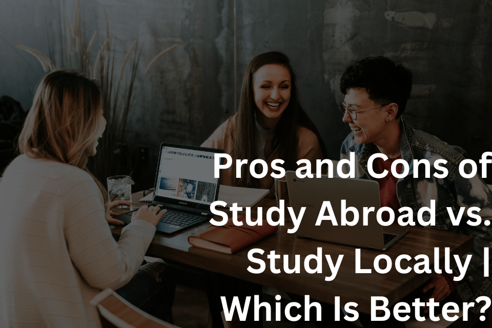 Pros and Cons of Study Abroad vs. Study Locally Which Is Better