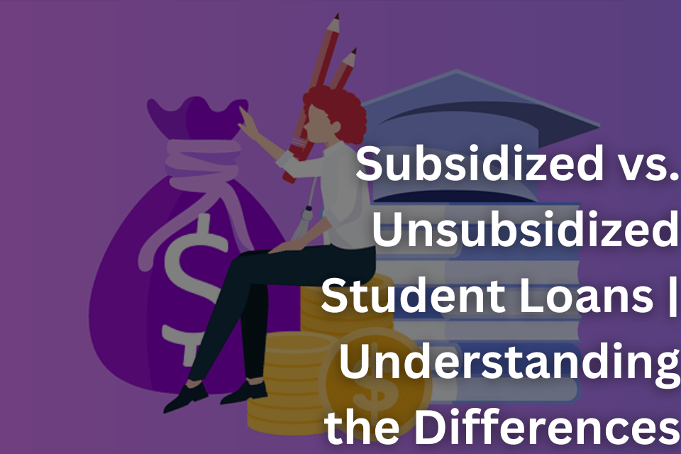 Subsidized vs. Unsubsidized Student Loans Understanding the Differences