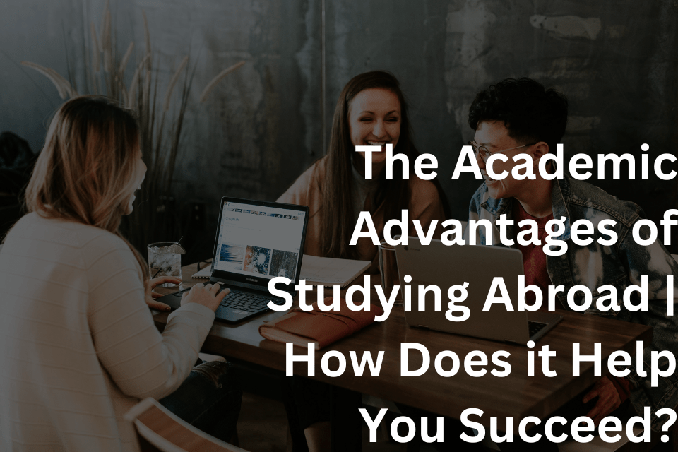 The Academic Advantages of Studying Abroad How Does it Help You Succeed