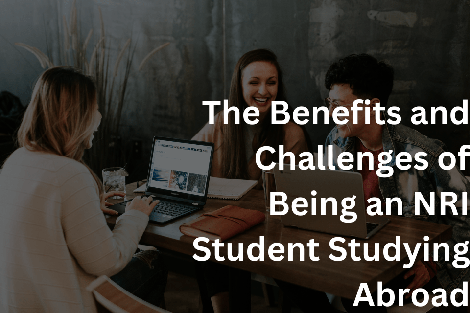 The Benefits and Challenges of Being an NRI Student Studying Abroad