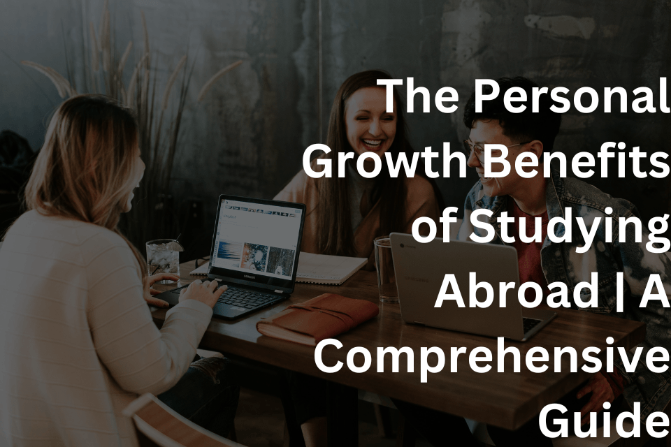 The Personal Growth Benefits of Studying Abroad A Comprehensive Guide