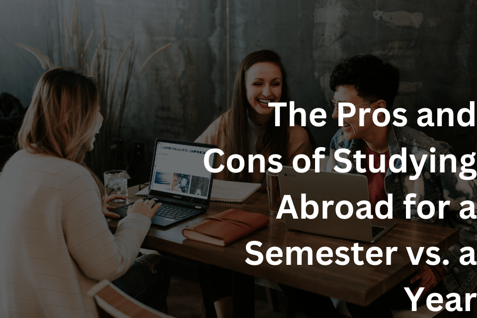 The Pros and Cons of Studying Abroad for a Semester vs. a Year