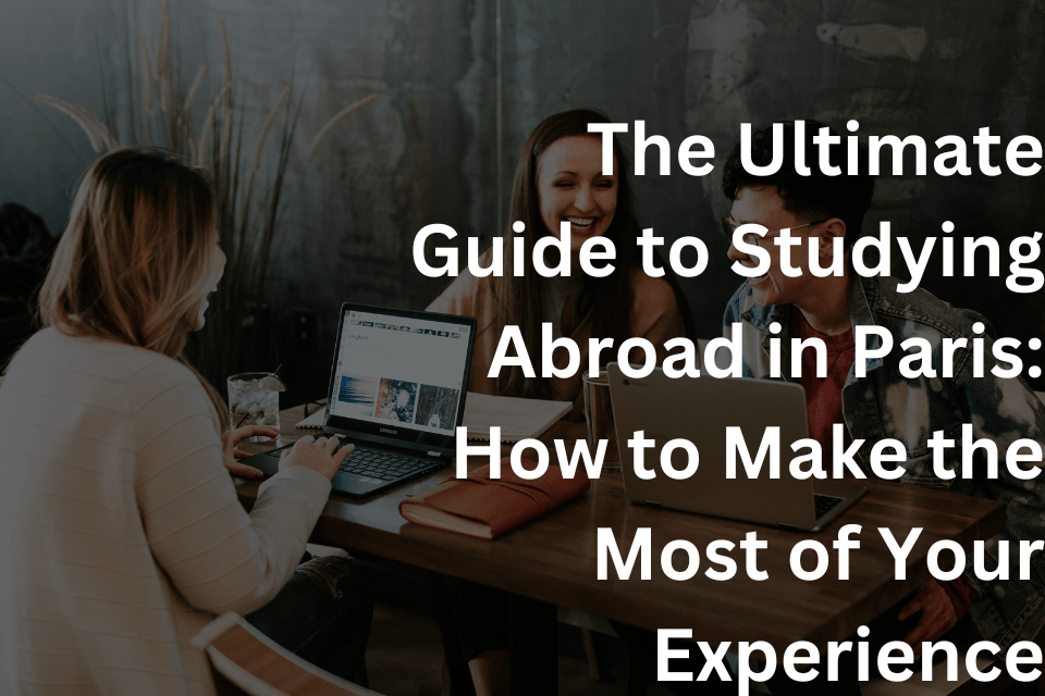 The Ultimate Guide to Studying Abroad in Paris How to Make the Most of Your Experience