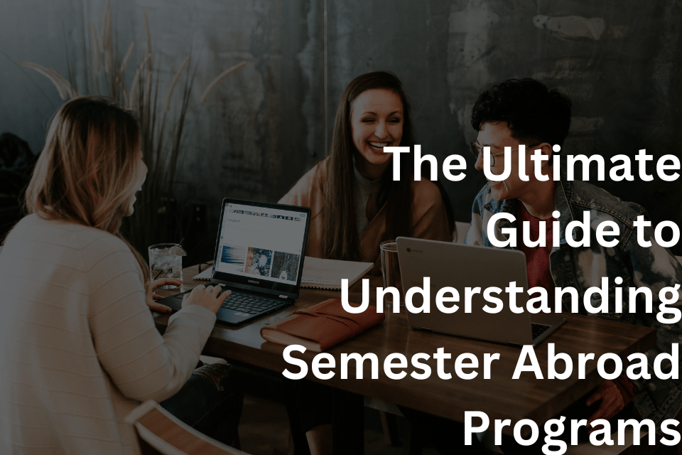 The Ultimate Guide to Understanding Semester Abroad Programs