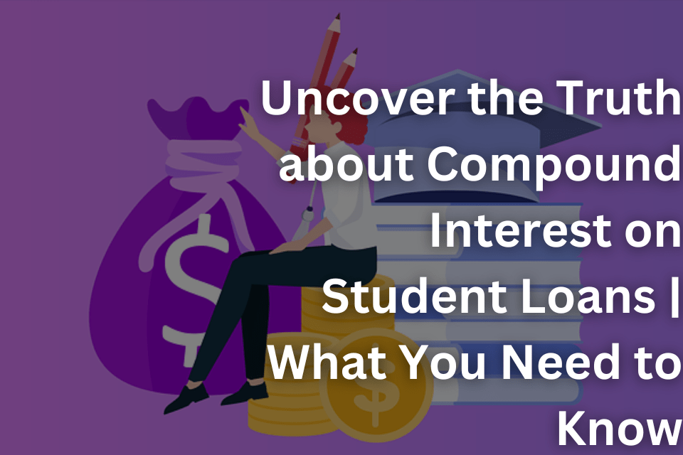 Uncover the Truth about Compound Interest on Student Loans What You Need to Know