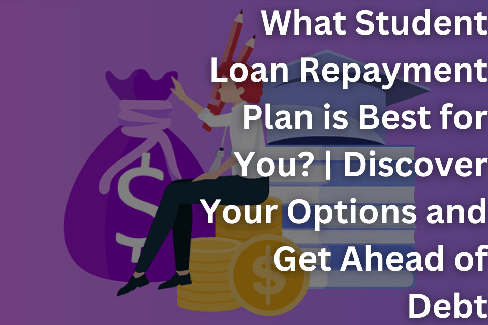 What Student Loan Repayment Plan is Best for You Discover Your Options and Get Ahead of Debt