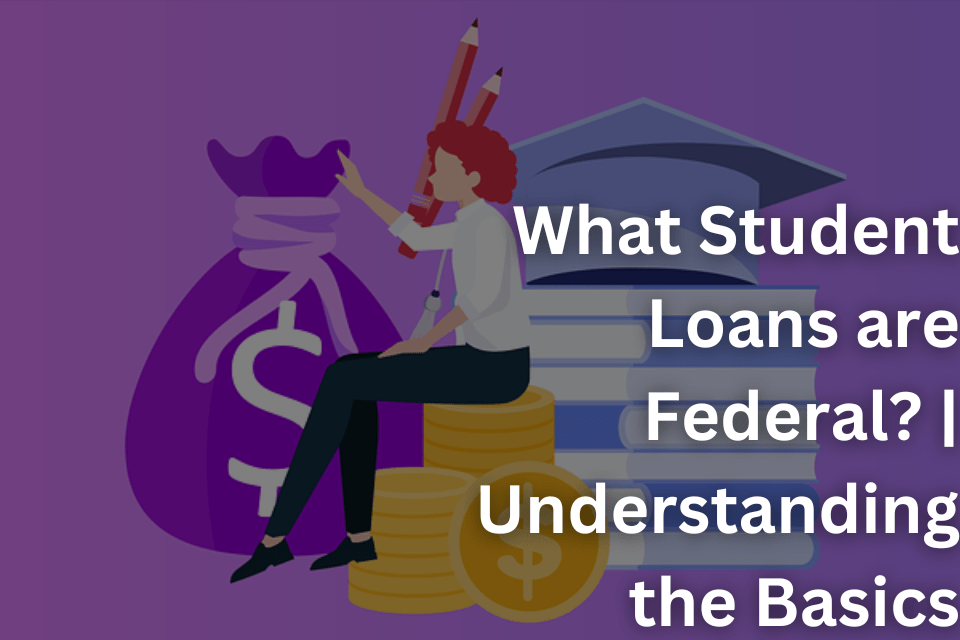 What Student Loans are Federal Understanding the Basics