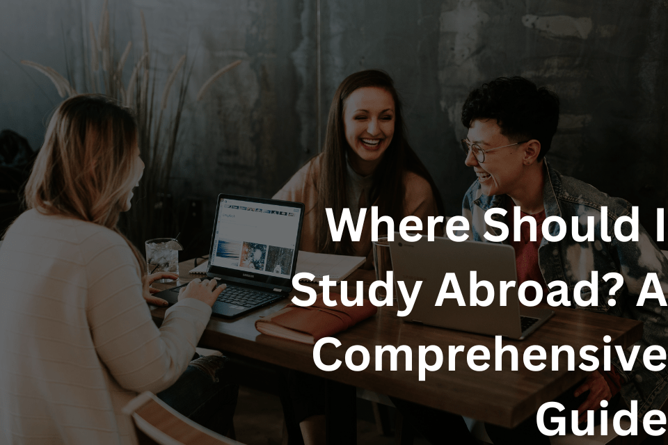 Where Should I Study Abroad A Comprehensive Guide