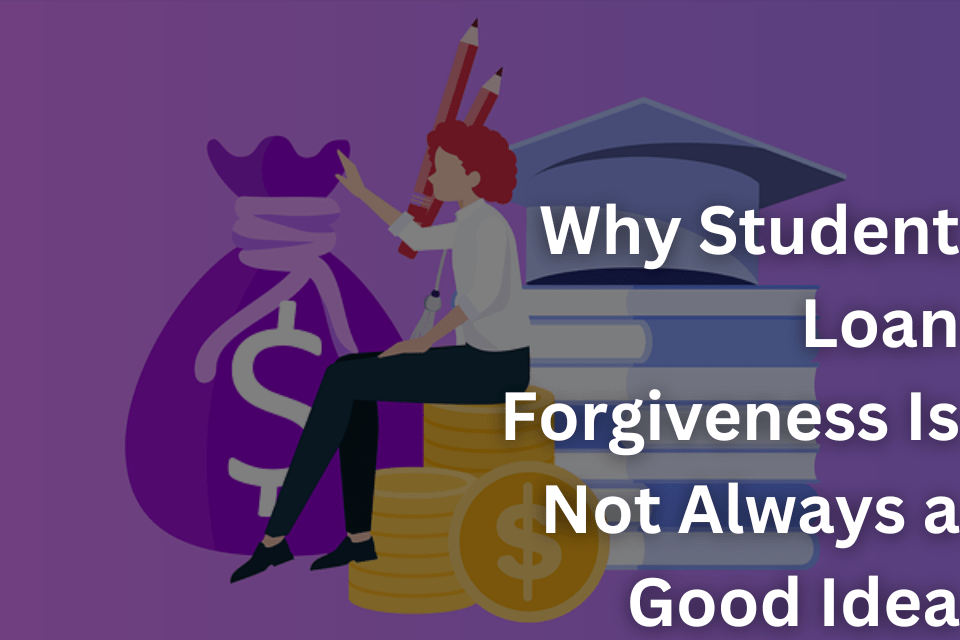 Why Student Loan Forgiveness Is Not Always a Good Idea