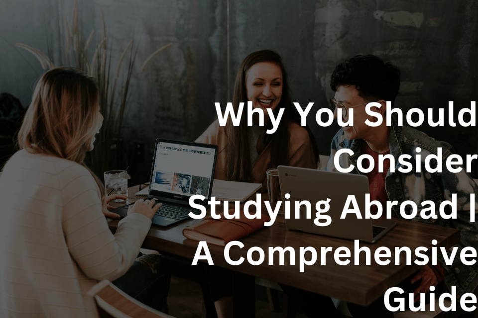 Why You Should Consider Studying Abroad A Comprehensive Guide