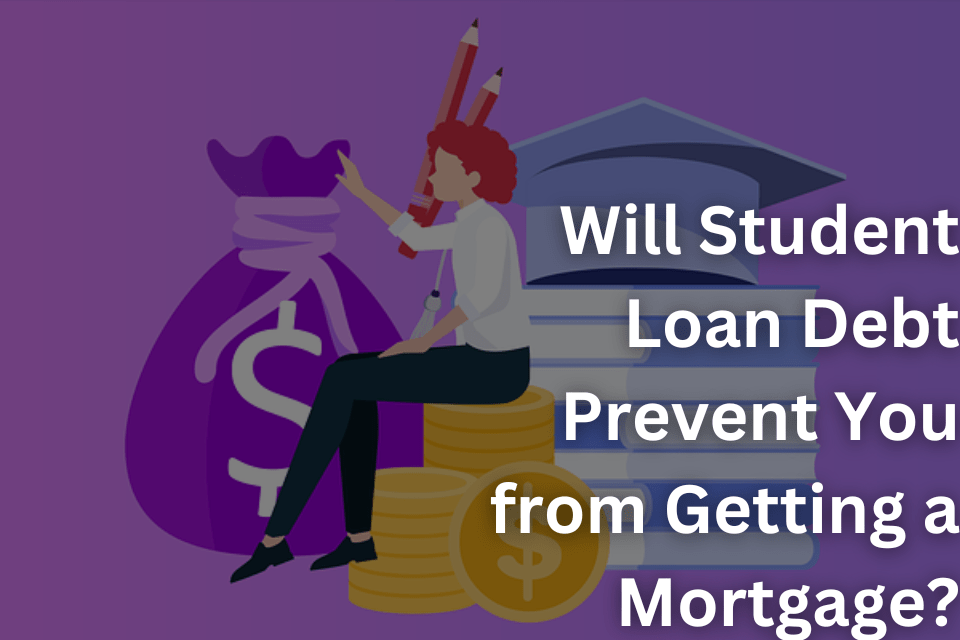 Will Student Loan Debt Prevent You from Getting a Mortgage